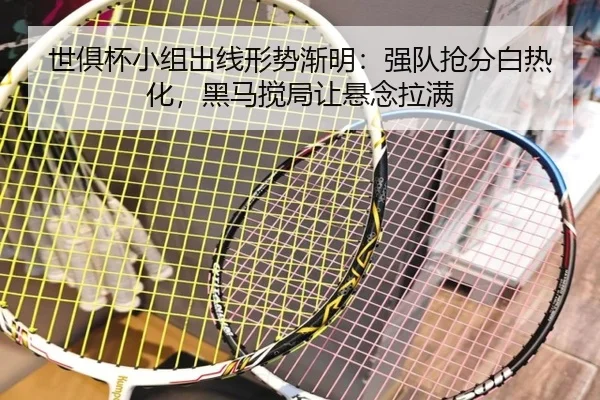 世俱杯小组出线形势渐明：强队抢分白热化，黑马搅局让悬念拉满
